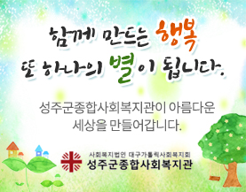 함께 만드는 행복 또 하나의 별이 됩니다. 성주군종합사회복지관이 아름다운 세상을 만들어갑니다. 사회복지법인 대구가톨릭사회복지회 성주군종합사회복지관