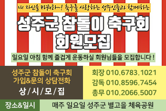 내 자신을 바꿔라~! 축구를 사랑하는 성주인들과 함께하는 성주군 참돌이 축구회 회원모집, 상시모집:일요일 아침 함께 즐겁게 운동하실 회원님들을 모집합니다! 성주군 참돌이 축구회 가입&문의 상담전화, 회장:010-6783-1021, 감독:010-8596-7454, 총무:010-2066-5007, 장소&일시:매주 일요일 성주군 별고을 체육공원